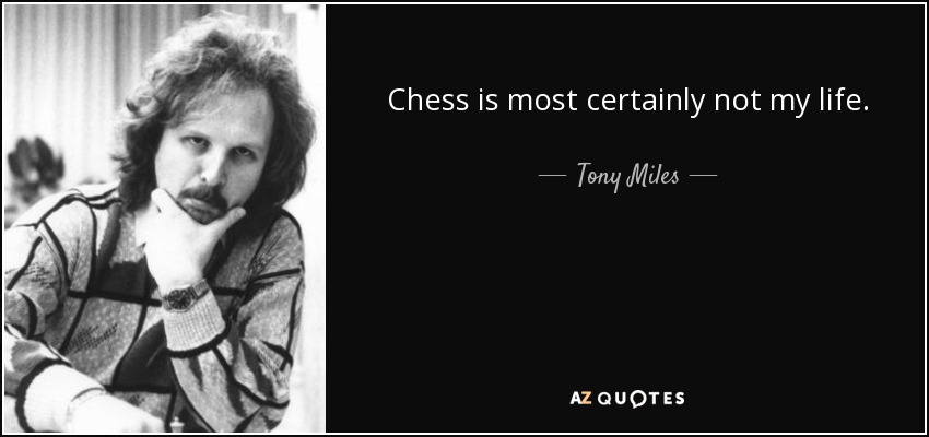 Chess is most certainly not my life. - Tony Miles