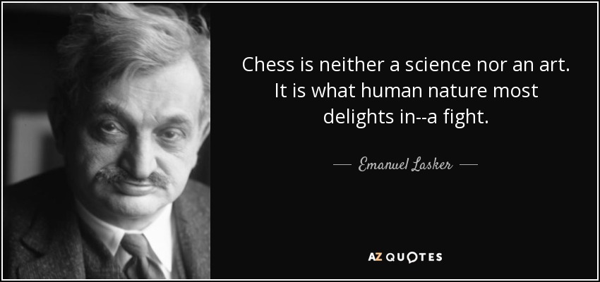 Chess is neither a science nor an art. It is what human nature most delights in--a fight. - Emanuel Lasker