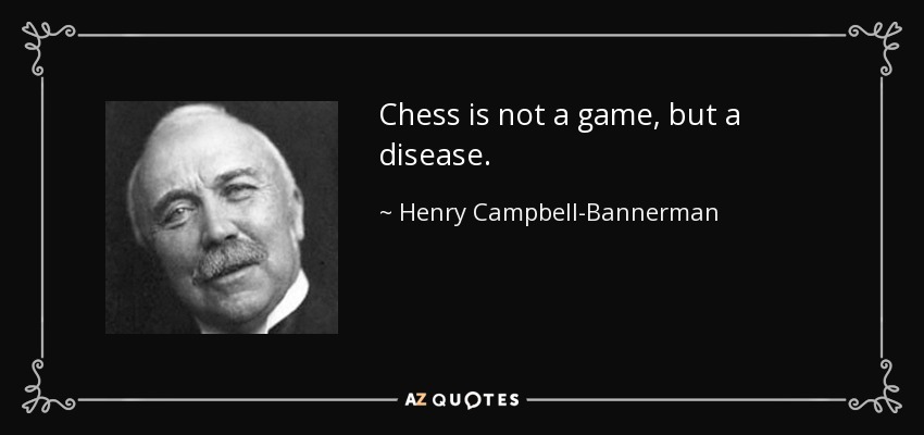 Chess is not a game, but a disease. - Henry Campbell-Bannerman