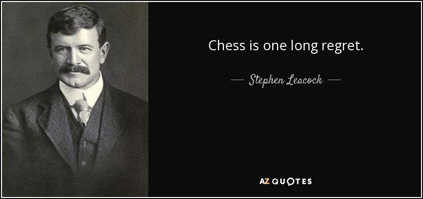 Chess is one long regret. - Stephen Leacock