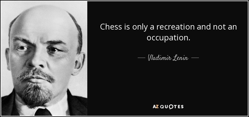 Chess is only a recreation and not an occupation. - Vladimir Lenin