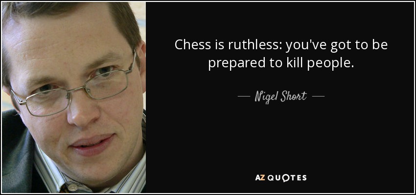 Chess is ruthless: you've got to be prepared to kill people. - Nigel Short