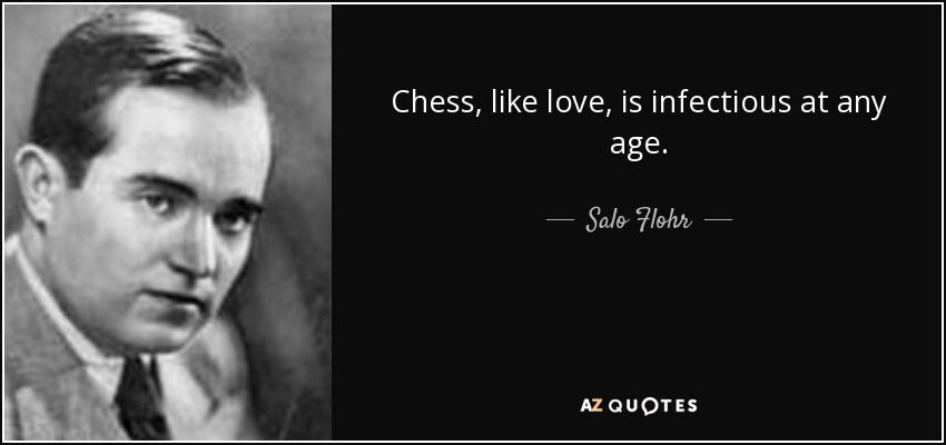 Chess, like love, is infectious at any age. - Salo Flohr