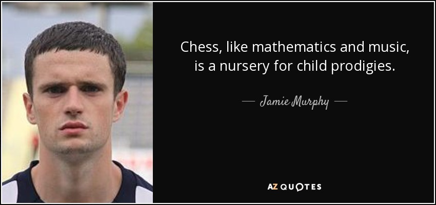 Chess, like mathematics and music, is a nursery for child prodigies. - Jamie Murphy