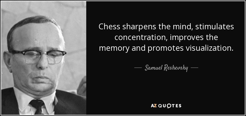Chess sharpens the mind, stimulates concentration, improves the memory and promotes visualization. - Samuel Reshevsky