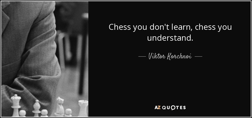 Chess you don't learn, chess you understand. - Viktor Korchnoi