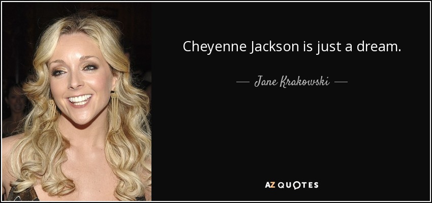 Cheyenne Jackson is just a dream. - Jane Krakowski