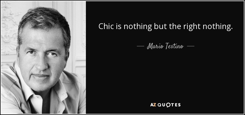 Chic is nothing but the right nothing. - Mario Testino