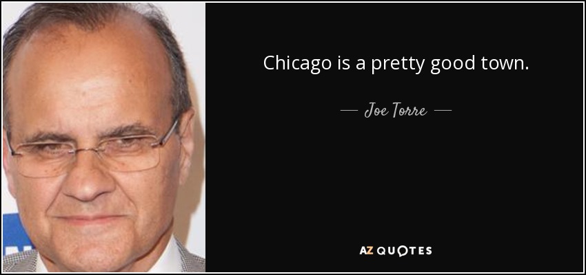 Chicago is a pretty good town. - Joe Torre