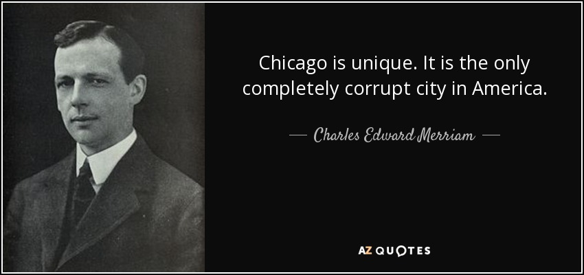 Chicago is unique. It is the only completely corrupt city in America. - Charles Edward Merriam