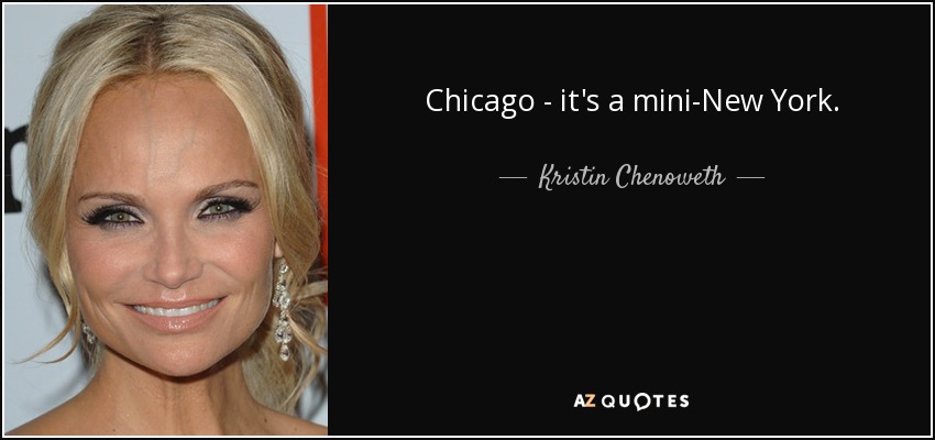 Chicago - it's a mini-New York. - Kristin Chenoweth
