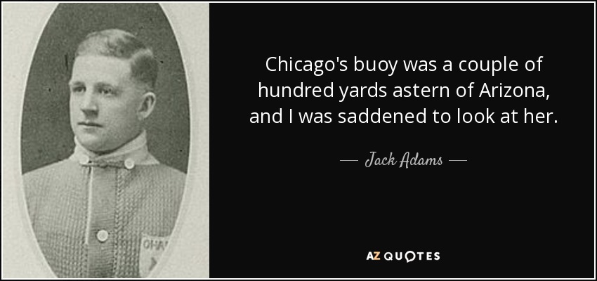 Chicago's buoy was a couple of hundred yards astern of Arizona, and I was saddened to look at her. - Jack Adams