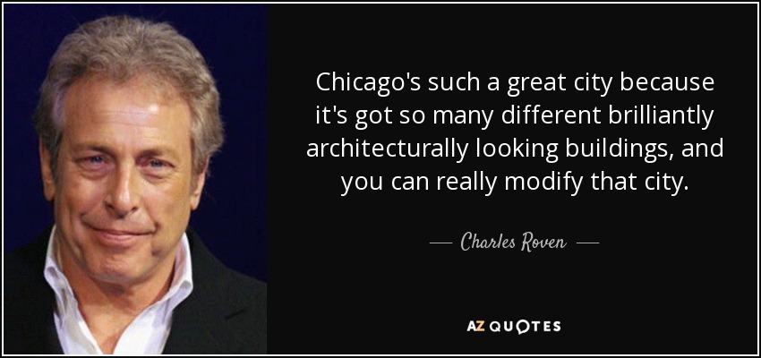 Chicago's such a great city because it's got so many different brilliantly architecturally looking buildings, and you can really modify that city. - Charles Roven