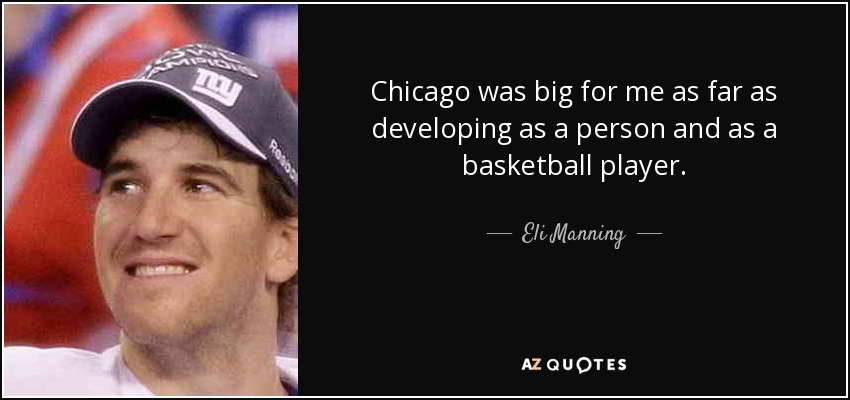 Chicago was big for me as far as developing as a person and as a basketball player. - Eli Manning