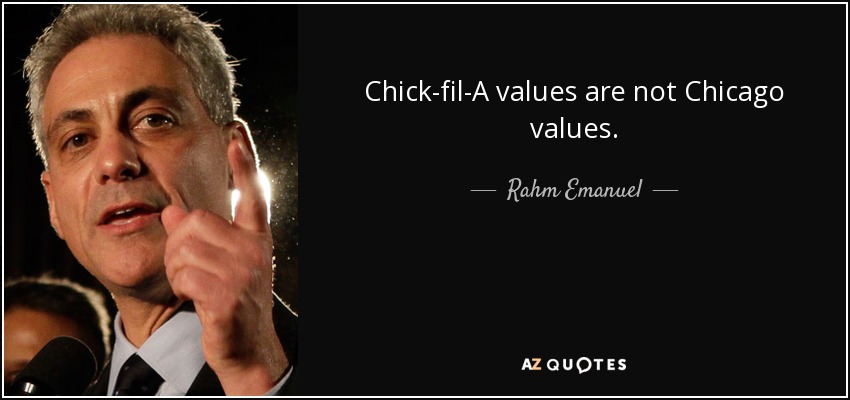 Chick-fil-A values are not Chicago values. - Rahm Emanuel