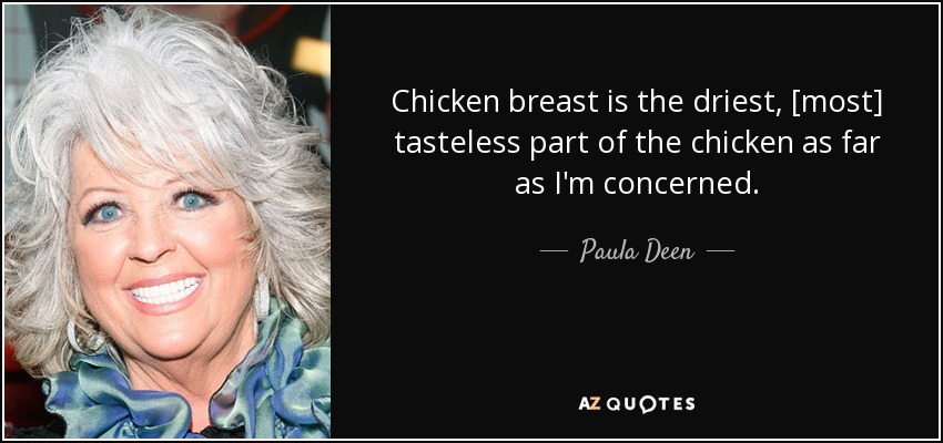 Chicken breast is the driest, [most] tasteless part of the chicken as far as I'm concerned. - Paula Deen