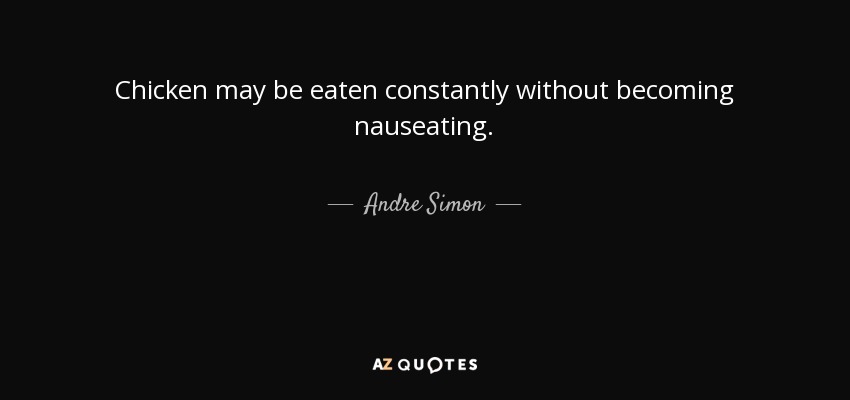 Chicken may be eaten constantly without becoming nauseating. - Andre Simon