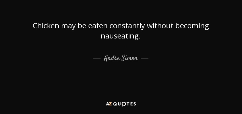 Chicken may be eaten constantly without becoming nauseating. - Andre Simon