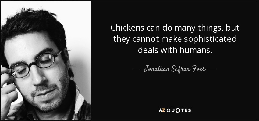 Chickens can do many things, but they cannot make sophisticated deals with humans. - Jonathan Safran Foer