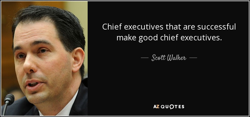 Chief executives that are successful make good chief executives. - Scott Walker