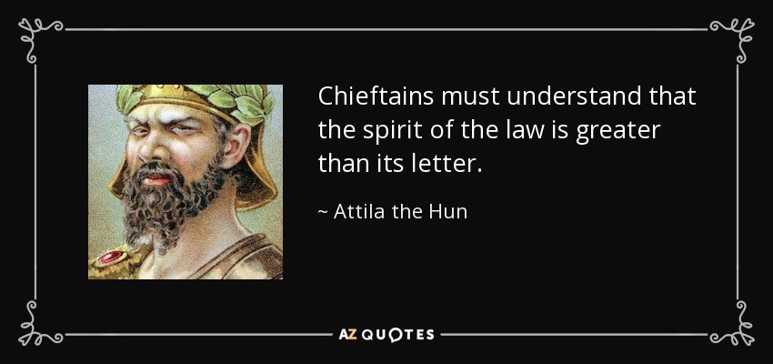 Chieftains must understand that the spirit of the law is greater than its letter. - Attila the Hun