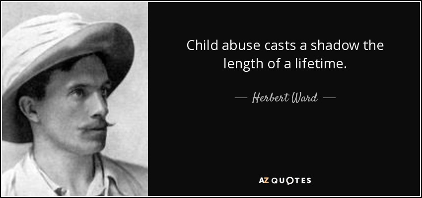 Child abuse casts a shadow the length of a lifetime. - Herbert Ward