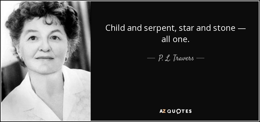 Child and serpent, star and stone — all one. - P. L. Travers