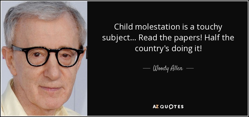Child molestation is a touchy subject... Read the papers! Half the country's doing it! - Woody Allen
