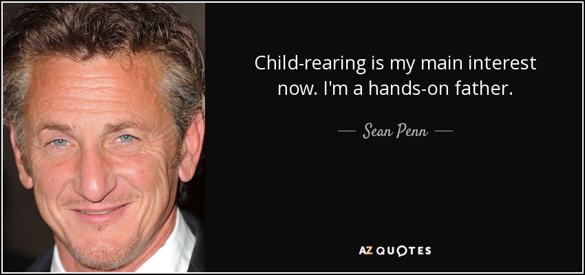Child-rearing is my main interest now. I'm a hands-on father. - Sean Penn