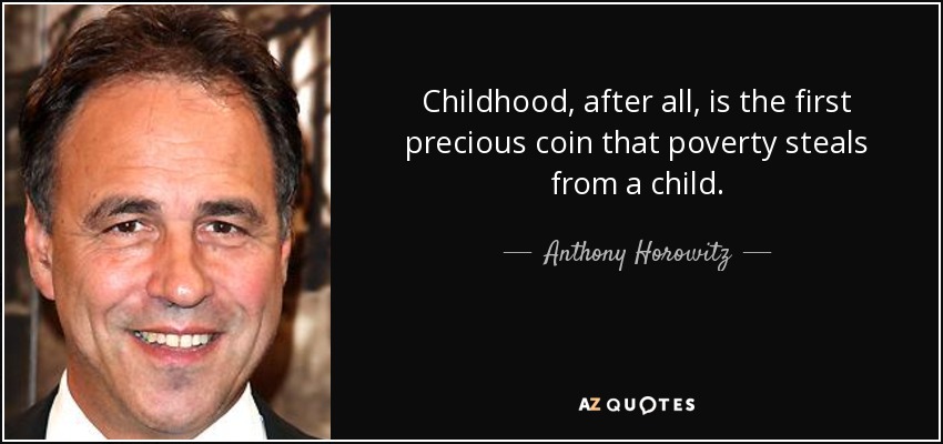 Childhood, after all, is the first precious coin that poverty steals from a child. - Anthony Horowitz