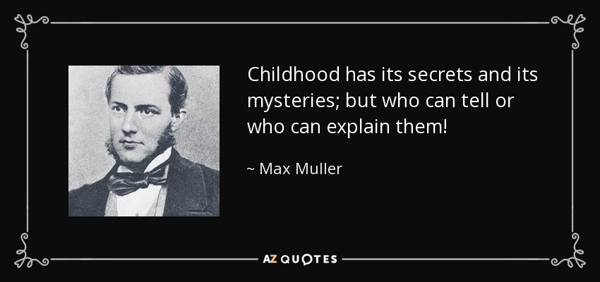 Childhood has its secrets and its mysteries; but who can tell or who can explain them! - Max Muller