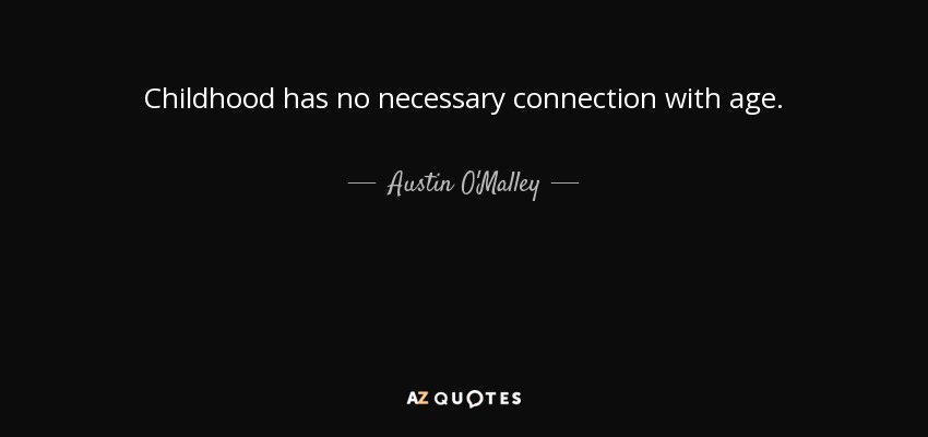 Childhood has no necessary connection with age. - Austin O'Malley