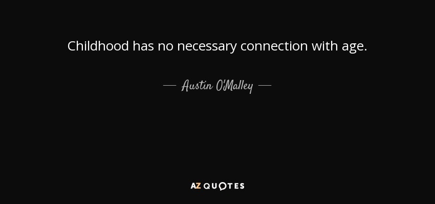 Childhood has no necessary connection with age. - Austin O'Malley