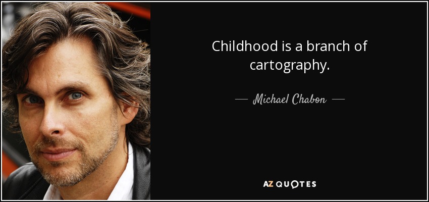Childhood is a branch of cartography. - Michael Chabon