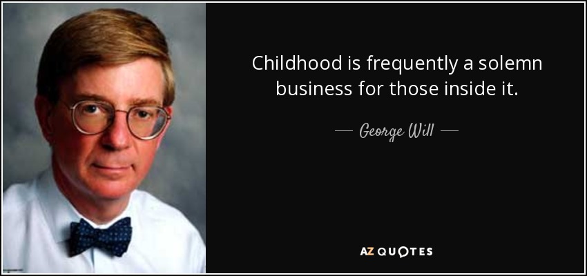 Childhood is frequently a solemn business for those inside it. - George Will