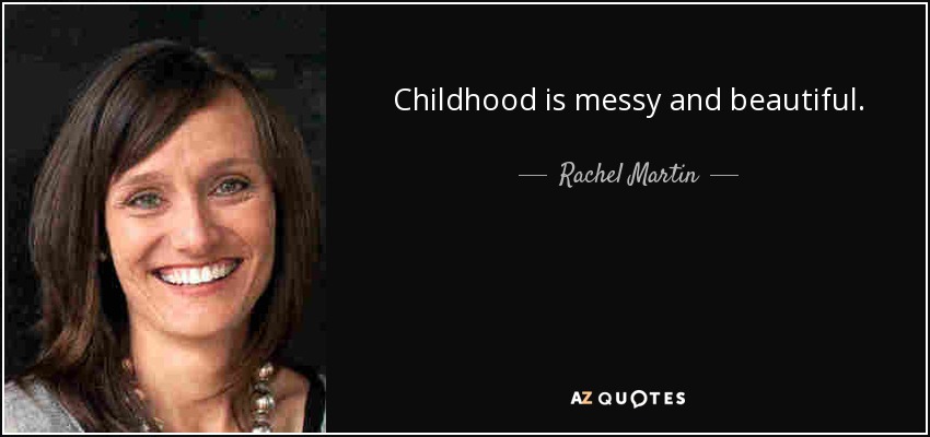Childhood is messy and beautiful. - Rachel Martin