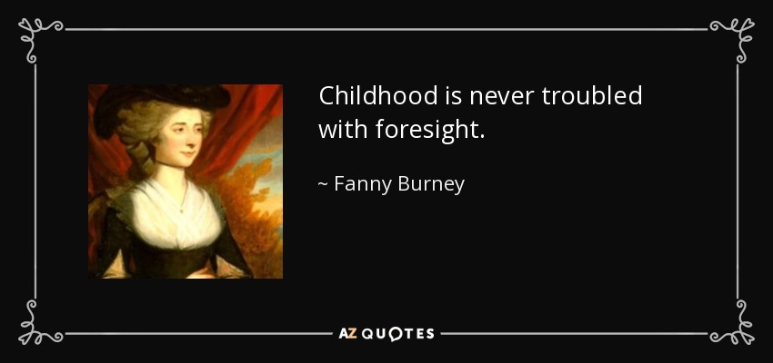 Childhood is never troubled with foresight. - Fanny Burney