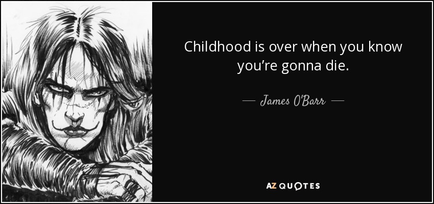 Childhood is over when you know you’re gonna die. - James O'Barr