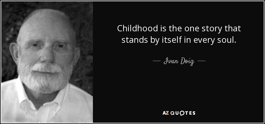 Childhood is the one story that stands by itself in every soul. - Ivan Doig