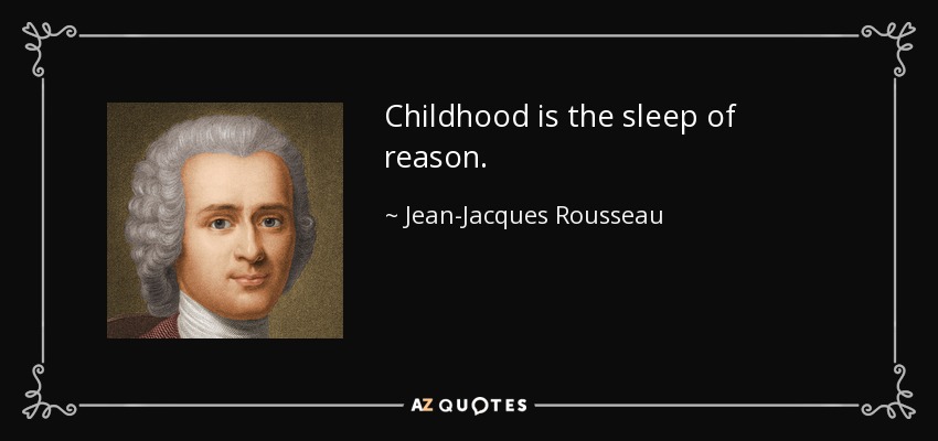 Childhood is the sleep of reason. - Jean-Jacques Rousseau