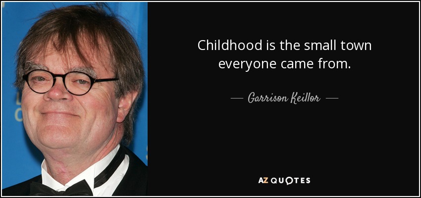 Childhood is the small town everyone came from. - Garrison Keillor