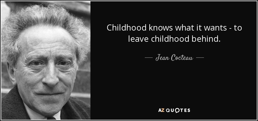 Childhood knows what it wants - to leave childhood behind. - Jean Cocteau