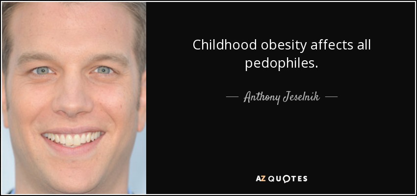 Childhood obesity affects all pedophiles. - Anthony Jeselnik