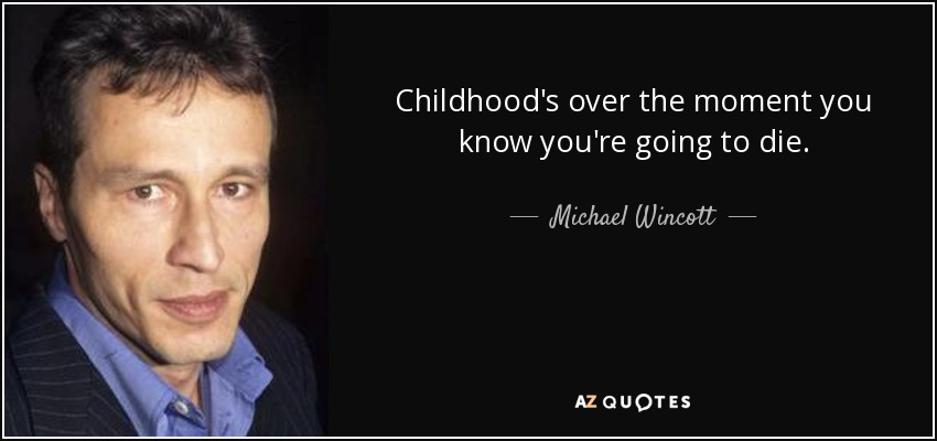 Childhood's over the moment you know you're going to die. - Michael Wincott