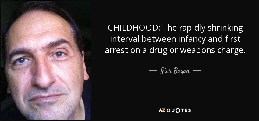 CHILDHOOD: The rapidly shrinking interval between infancy and first arrest on a drug or weapons charge. - Rick Bayan