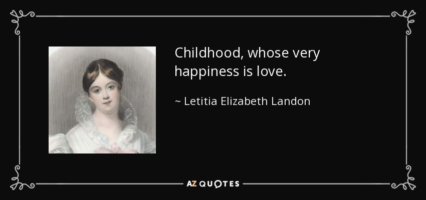 Childhood, whose very happiness is love. - Letitia Elizabeth Landon