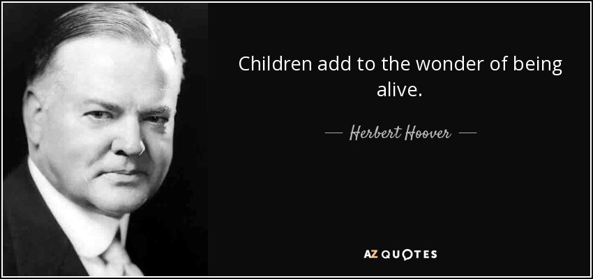 Children add to the wonder of being alive. - Herbert Hoover