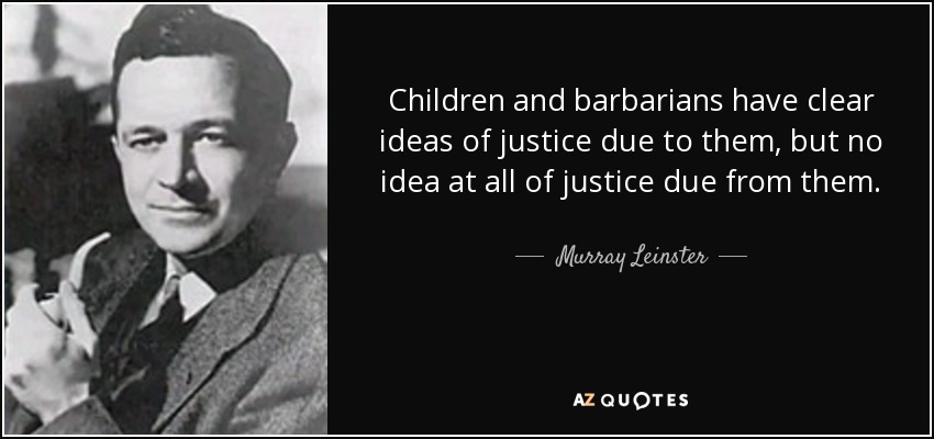 Children and barbarians have clear ideas of justice due to them, but no idea at all of justice due from them. - Murray Leinster