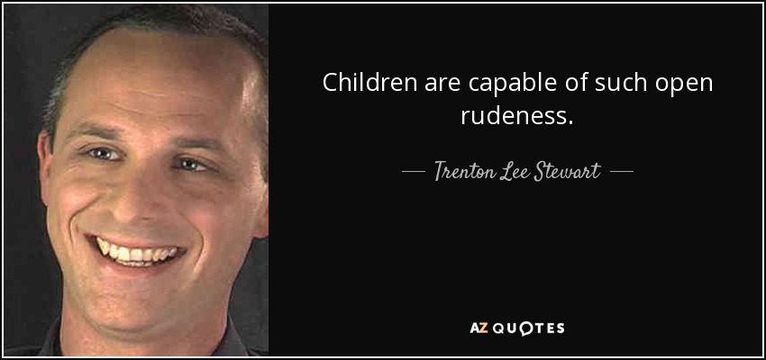 Children are capable of such open rudeness. - Trenton Lee Stewart