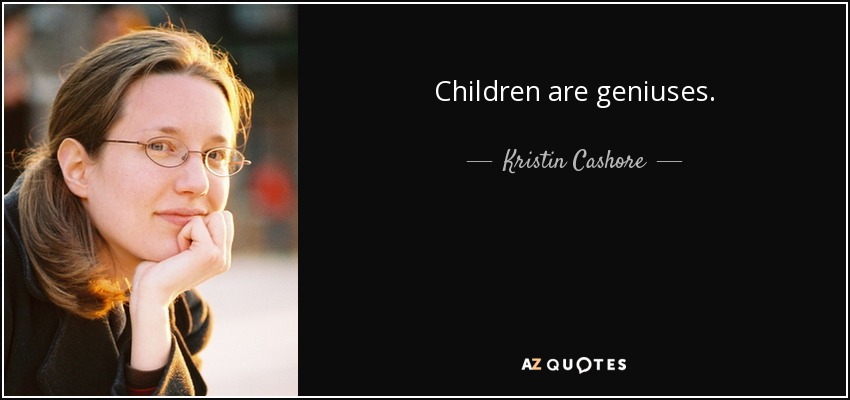 Children are geniuses. - Kristin Cashore